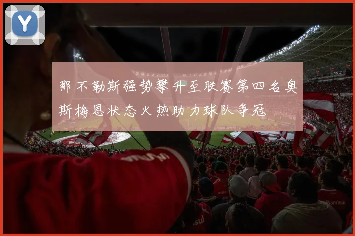 那不勒斯强势攀升至联赛第四名奥斯梅恩状态火热助力球队争冠