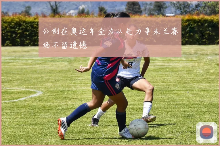 公俐在奥运年全力以赴力争米兰赛场不留遗憾